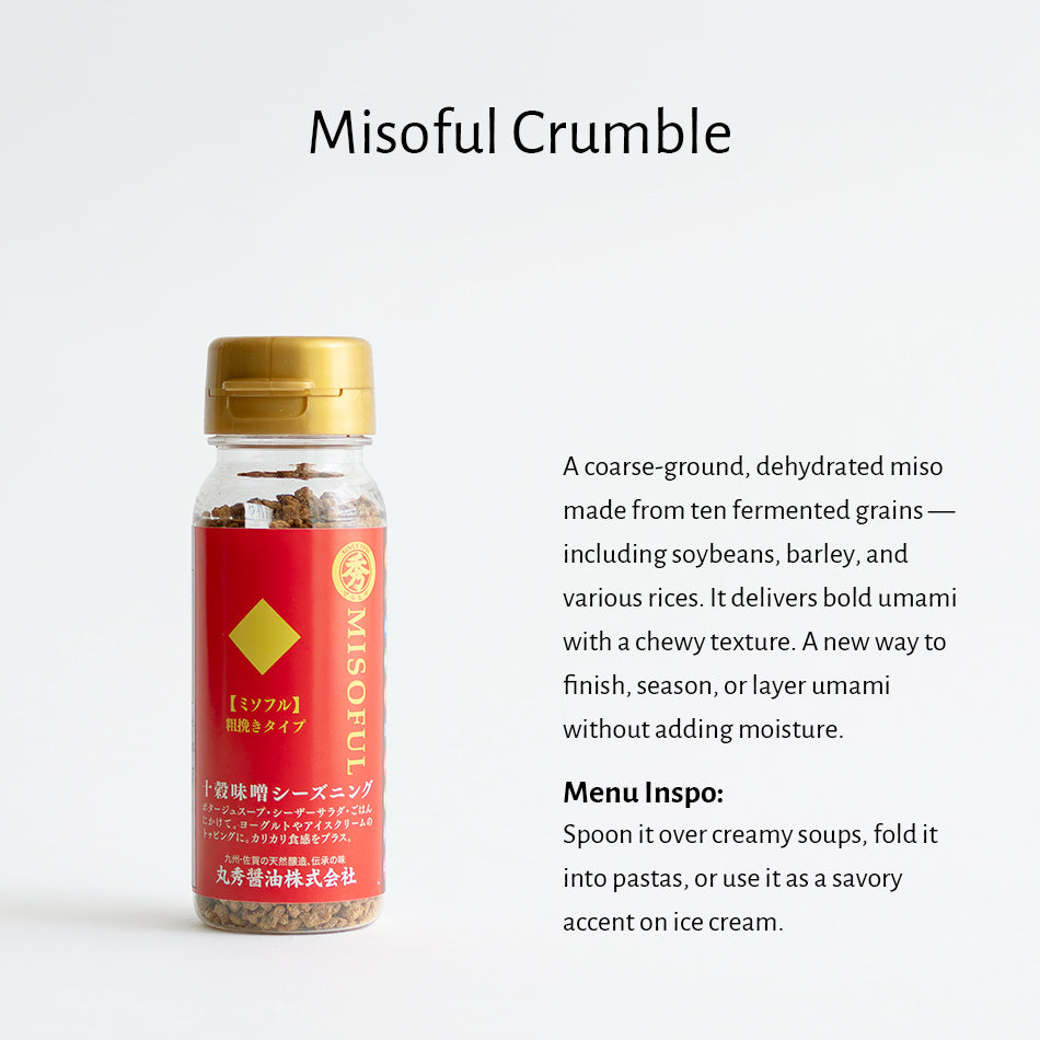 
                  
                    Misoful Crumble – Dehydrated miso from 10 fermented grains like soybeans and barley, adding bold umami and texture without extra moisture.
                  
                